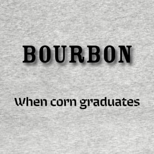 Bourbon: When corn graduates T-Shirt